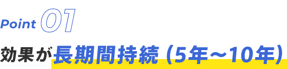 Point01 効果が長期間持続(5年〜10年)